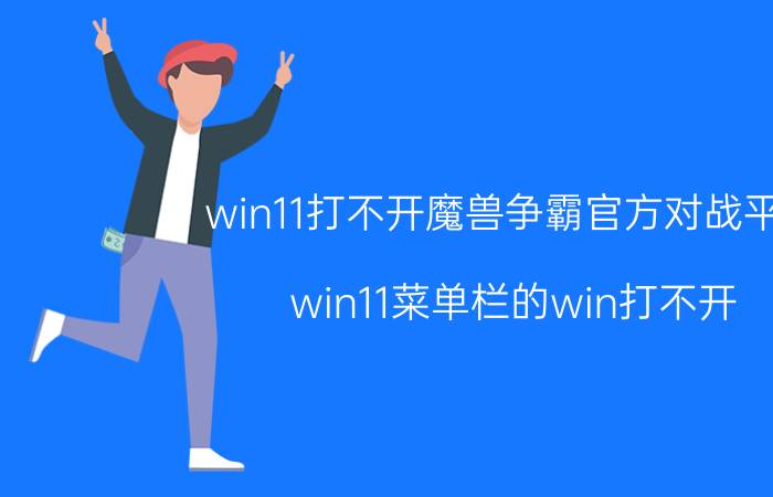 win11打不开魔兽争霸官方对战平台 win11菜单栏的win打不开？